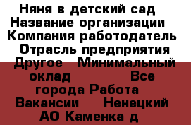 Няня в детский сад › Название организации ­ Компания-работодатель › Отрасль предприятия ­ Другое › Минимальный оклад ­ 15 000 - Все города Работа » Вакансии   . Ненецкий АО,Каменка д.